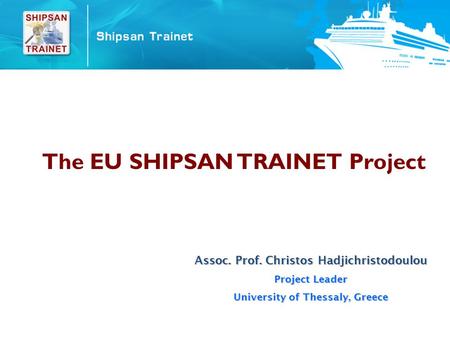 The EU SHIPSAN TRAINET Project Assoc. Prof. Christos Hadjichristodoulou Project Leader University of Thessaly, Greece.