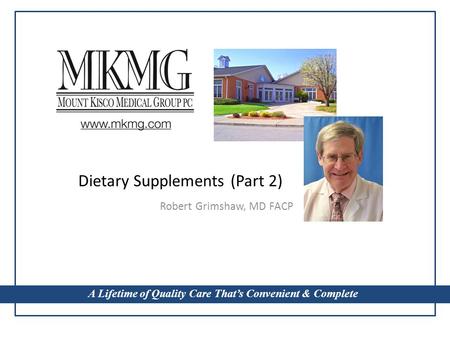 A Lifetime of Quality Care That’s Convenient & Complete Dietary Supplements (Part 2) Robert Grimshaw, MD FACP A Lifetime of Quality Care That’s Convenient.