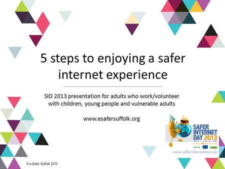 1 5 steps to enjoying a safer internet experience SID 2013 presentation for adults who work/volunteer with children, young people and vulnerable adults.