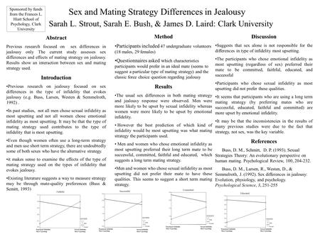 Sex and Mating Strategy Differences in Jealousy Sarah L. Strout, Sarah E. Bush, & James D. Laird: Clark University Abstract Previous research focused on.