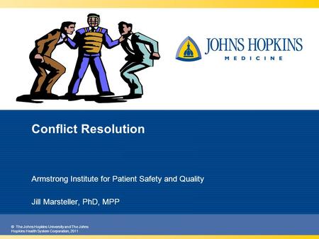 © The Johns Hopkins University and The Johns Hopkins Health System Corporation, 2011 Conflict Resolution Armstrong Institute for Patient Safety and Quality.