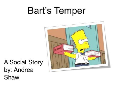 Bart’s Temper A Social Story by: Andrea Shaw. When Bart has trouble doing his school work, he gets upset.
