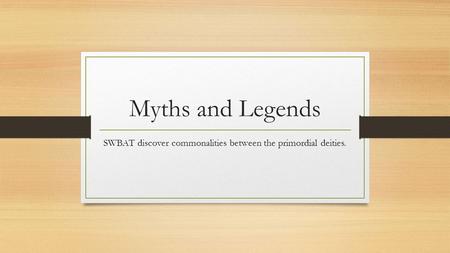 Myths and Legends SWBAT discover commonalities between the primordial deities.