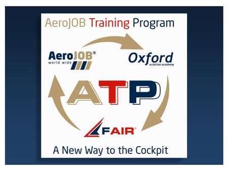 A New Way to the Cockpit CANDIDATES PRE-SELECTION HIGH STANDARDS TRAINING TRAINING COST FUNDING CREW RESOURCING SERVICES A T P - A e r o J O B T r a i.