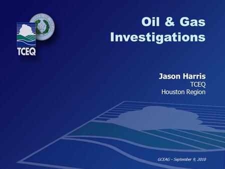 SBEA Internal Training – Oil & Gas February 3, 2010 Oil & Gas Investigations Jason Harris TCEQ Houston Region GCEAG – September 9, 2010.