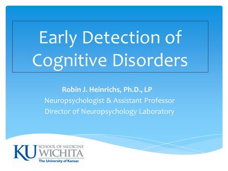 Early Detection of Cognitive Disorders Robin J. Heinrichs, Ph.D., LP Neuropsychologist & Assistant Professor Director of Neuropsychology Laboratory.