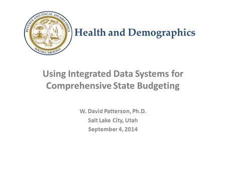 Health and Demographics Using Integrated Data Systems for Comprehensive State Budgeting W. David Patterson, Ph.D. Salt Lake City, Utah September 4, 2014.