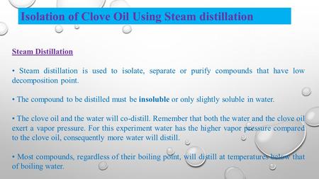 Steam Distillation Steam distillation is used to isolate, separate or purify compounds that have low decomposition point. The compound to be distilled.