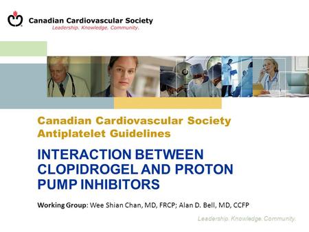 Leadership. Knowledge. Community. Canadian Cardiovascular Society Antiplatelet Guidelines INTERACTION BETWEEN CLOPIDROGEL AND PROTON PUMP INHIBITORS Working.