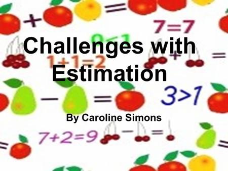 Challenges with Estimation By Caroline Simons. Estimation… By grades 4 and 5, students should be able to select the appropriate methods and apply them.