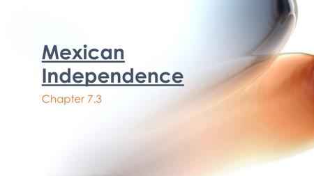 Chapter 7.3 Mexican Independence. By the end of the 1700s, colonists had learned to solve their own problems rather than wait for direction from Spain.