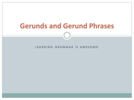 LEARNING GRAMMAR IS AWESOME! Gerunds and Gerund Phrases.