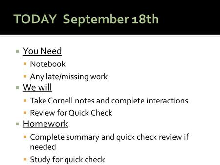  You Need  Notebook  Any late/missing work  We will  Take Cornell notes and complete interactions  Review for Quick Check  Homework  Complete summary.