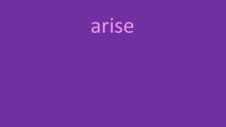 Arise. arise arose arise arose arisen be be was/were.