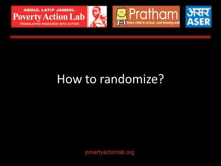 How to randomize? povertyactionlab.org. Quick Review: Why Randomize Choosing the Sample Frame Choosing the Unit of Randomization Options How to Choose.