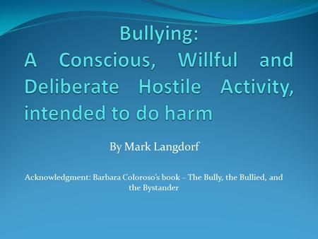 By Mark Langdorf Acknowledgment: Barbara Coloroso’s book – The Bully, the Bullied, and the Bystander.