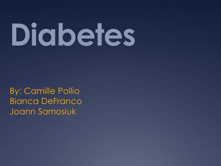 Diabetes By: Camille Pollio Bianca DeFranco Joann Samosiuk.
