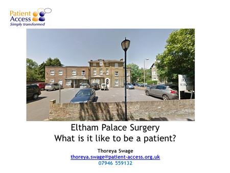 Eltham Palace Surgery What is it like to be a patient? Thoreya Swage  07946 559132.