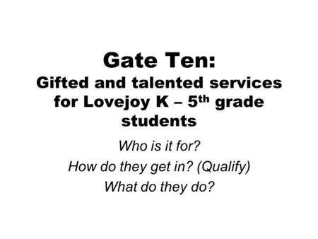 Gate Ten: Gifted and talented services for Lovejoy K – 5 th grade students Who is it for? How do they get in? (Qualify) What do they do?