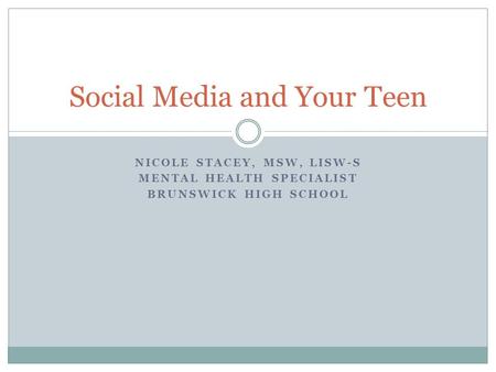 NICOLE STACEY, MSW, LISW-S MENTAL HEALTH SPECIALIST BRUNSWICK HIGH SCHOOL Social Media and Your Teen.