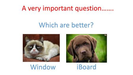 A very important question……. Which are better? Window iBoard.