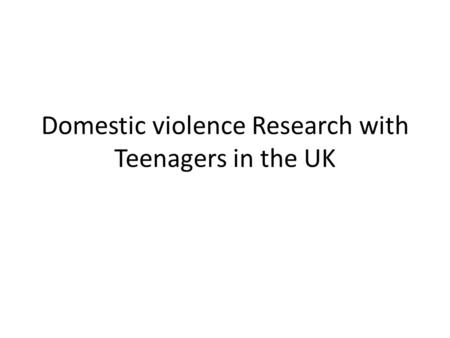 Domestic violence Research with Teenagers in the UK.