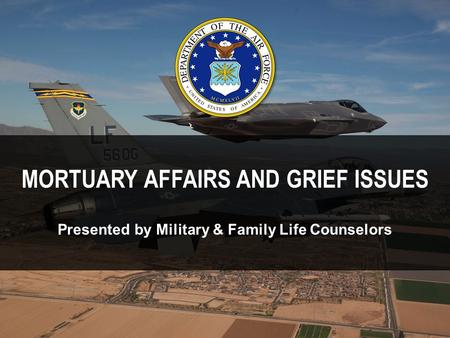 MORTUARY AFFAIRS AND GRIEF ISSUES Presented by Military & Family Life Counselors.