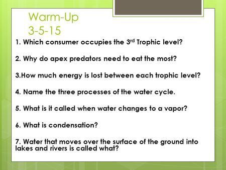 Warm-Up 3-5-15 1. Which consumer occupies the 3 rd Trophic level? 2. Why do apex predators need to eat the most? 3.How much energy is lost between each.