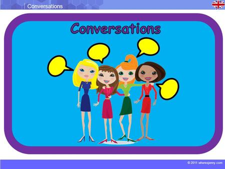 © 2011 wheresjenny.com Conversations. © 2011 wheresjenny.com Conversations Conversation 1 Kate: Hey Tina. Tina: Hello Kate. Kate: I heard that you and.