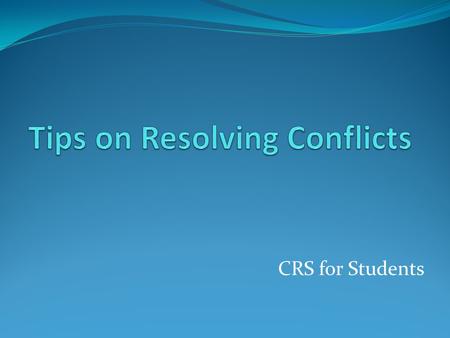 CRS for Students. How to approach a conflict? Relax-stop arguing, name calling, criticizing, threatening, etc-The other person might not hear or might.