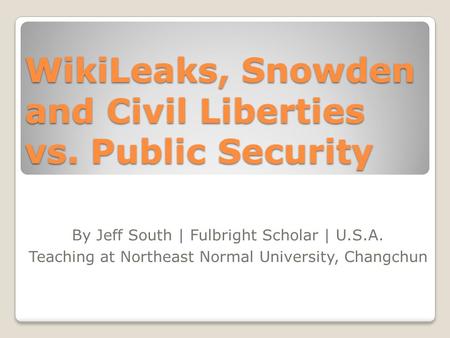 WikiLeaks, Snowden and Civil Liberties vs. Public Security By Jeff South | Fulbright Scholar | U.S.A. Teaching at Northeast Normal University, Changchun.
