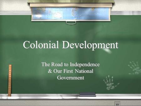 Colonial Development The Road to Independence & Our First National Government.