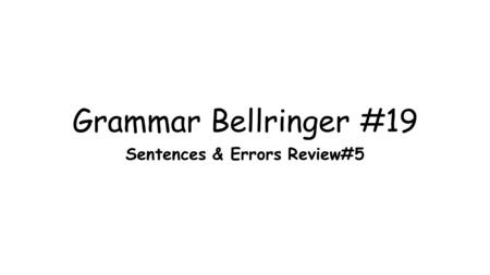Grammar Bellringer #19 Sentences & Errors Review#5.