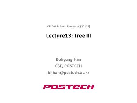 Lecture13: Tree III Bohyung Han CSE, POSTECH CSED233: Data Structures (2014F)