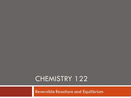 CHEMISTRY 122 Reversible Reactions and Equilibrium.
