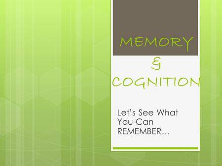 MEMORY & COGNITION Let’s See What You Can REMEMBER…