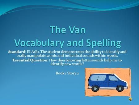 Standard: ELA1R2 The student demonstrates the ability to identify and orally manipulate words and individual sounds within words. Essential Question: