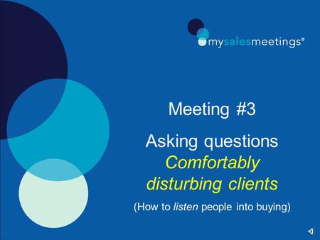 Meeting #3 Asking questions Comfortably disturbing clients (How to listen people into buying)
