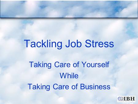 Tackling Job Stress Taking Care of Yourself While Taking Care of Business.