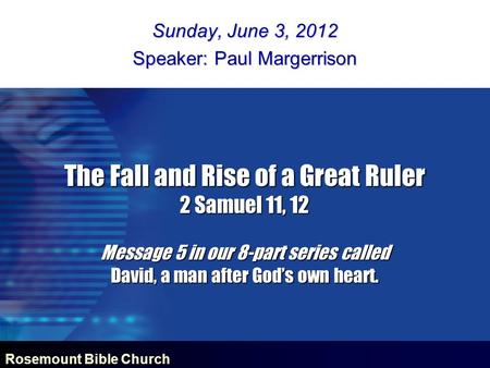 Rosemount Bible Church The Fall and Rise of a Great Ruler 2 Samuel 11, 12 Message 5 in our 8-part series called David, a man after God’s own heart. Sunday,