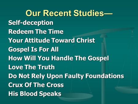Our Recent Studies— Self-deception Redeem The Time Your Attitude Toward Christ Gospel Is For All How Will You Handle The Gospel Love The Truth Do Not Rely.