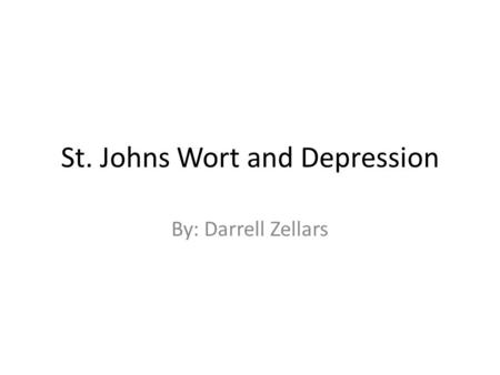 St. Johns Wort and Depression By: Darrell Zellars.