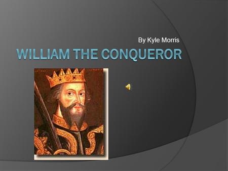 By Kyle Morris. Background Information  Duke of Normandy  William The Conqueror  Father (Robert) previous Duke of Normandy  Took over at young age.