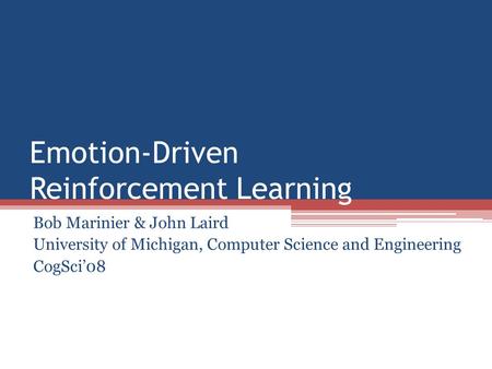 Emotion-Driven Reinforcement Learning Bob Marinier & John Laird University of Michigan, Computer Science and Engineering CogSci’08.