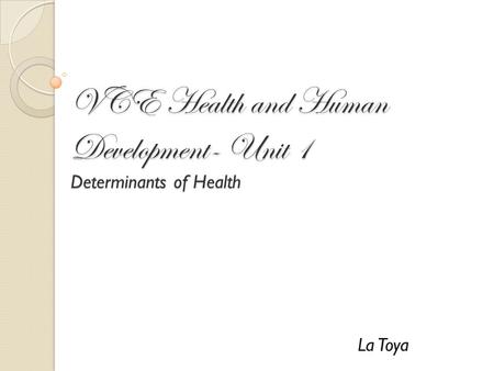 VCE Health and Human Development- Unit 1 Determinants of Health La Toya.