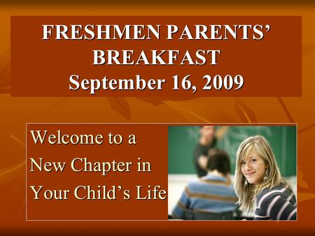 FRESHMEN PARENTS’ BREAKFAST September 16, 2009 Welcome to a New Chapter in Your Child’s Life.