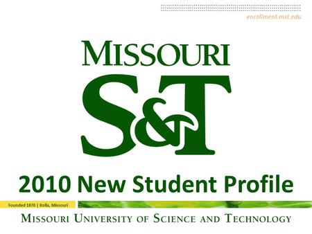 2010 New Student Profile enrollment.mst.edu Founded 1870 | Rolla, Missouri.