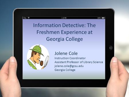 Information Detective: The Freshmen Experience at Georgia College Jolene Cole Instruction Coordinator Assistant Professor of Library Science