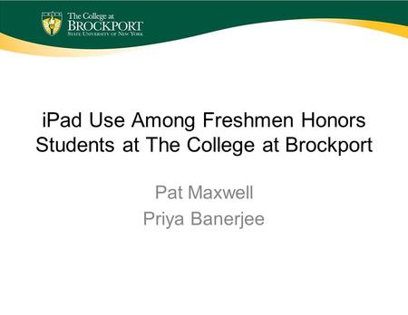 IPad Use Among Freshmen Honors Students at The College at Brockport Pat Maxwell Priya Banerjee.