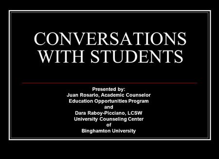 CONVERSATIONS WITH STUDENTS Presented by: Juan Rosario, Academic Counselor Education Opportunities Program and Dara Raboy-Picciano, LCSW University Counseling.